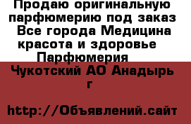 Продаю оригинальную парфюмерию под заказ - Все города Медицина, красота и здоровье » Парфюмерия   . Чукотский АО,Анадырь г.